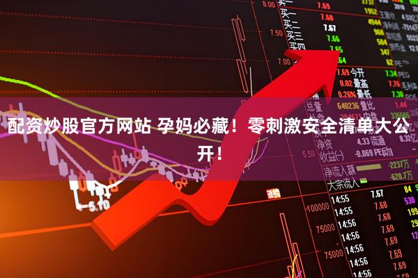 配资炒股官方网站 孕妈必藏！零刺激安全清单大公开！