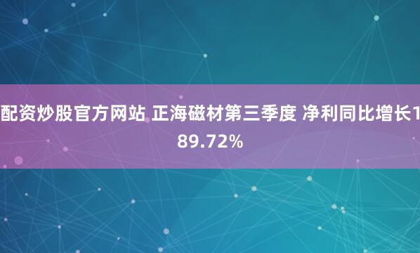 配资炒股官方网站 正海磁材第三季度 净利同比增长189.72%