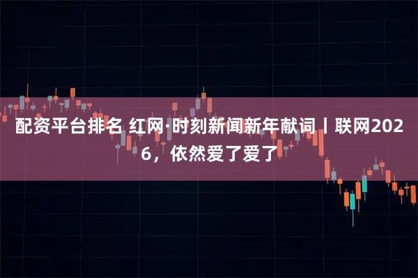 配资平台排名 红网·时刻新闻新年献词丨联网2026，依然爱了爱了
