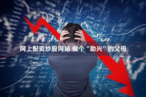 网上配资炒股网站 做个“助兴”的父母