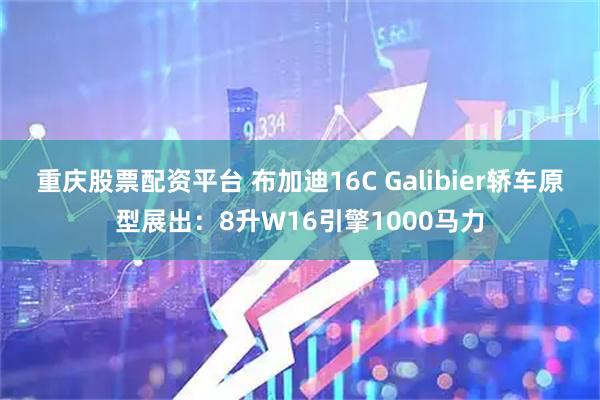 重庆股票配资平台 布加迪16C Galibier轿车原型展出：8升W16引擎1000马力