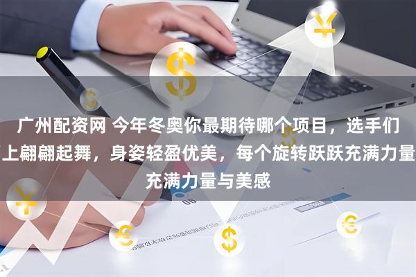 广州配资网 今年冬奥你最期待哪个项目，选手们在冰面上翩翩起舞，身姿轻盈优美，每个旋转跃跃充满力量与美感