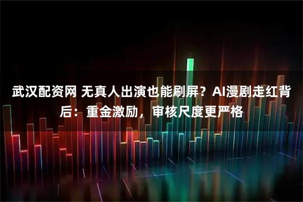 武汉配资网 无真人出演也能刷屏？AI漫剧走红背后：重金激励，审核尺度更严格