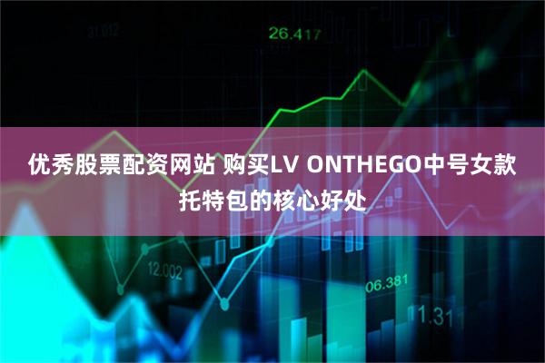 优秀股票配资网站 购买LV ONTHEGO中号女款托特包的核心好处