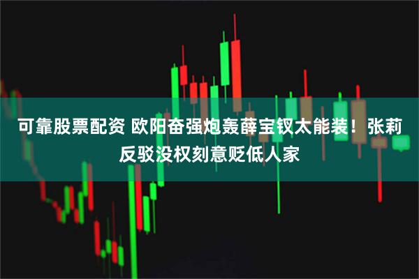 可靠股票配资 欧阳奋强炮轰薛宝钗太能装!张莉反驳没权刻意贬低人家