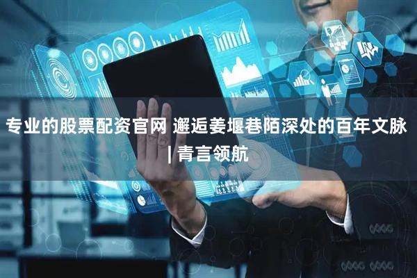 专业的股票配资官网 邂逅姜堰巷陌深处的百年文脉 | 青言领航