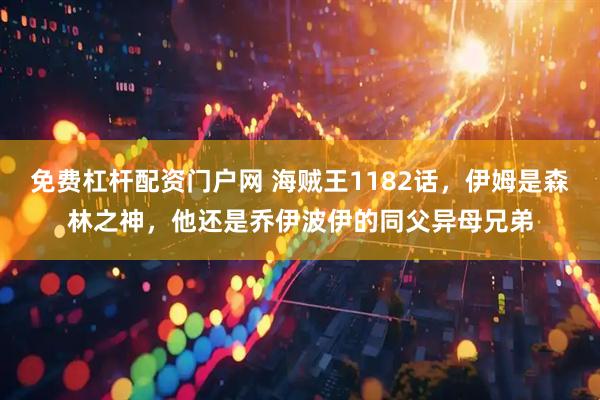 免费杠杆配资门户网 海贼王1182话，伊姆是森林之神，他还是乔伊波伊的同父异母兄弟